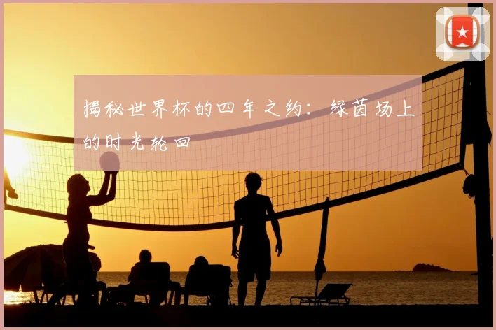 揭秘世界杯的四年之约：绿茵场上的时光轮回