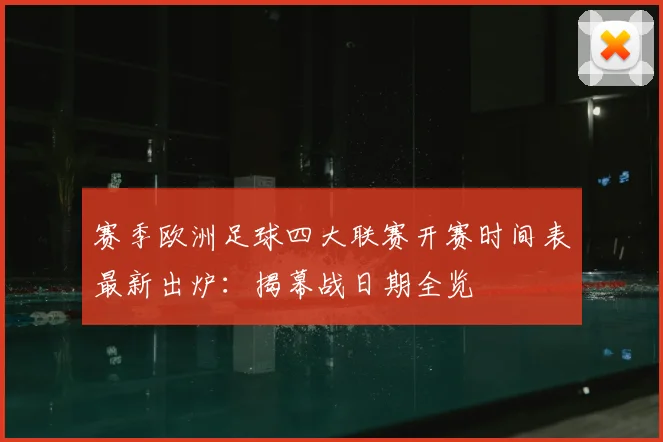 赛季欧洲足球四大联赛开赛时间表最新出炉：揭幕战日期全览