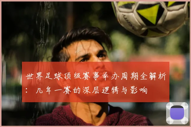 世界足球顶级赛事举办周期全解析:几年一赛的深层逻辑与影响