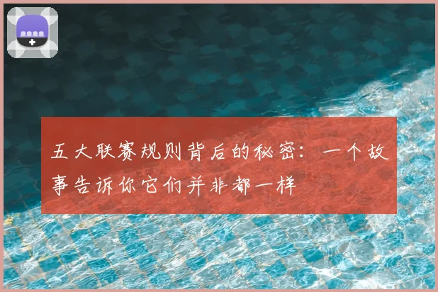 五大联赛规则背后的秘密:一个故事告诉你它们并非都一样