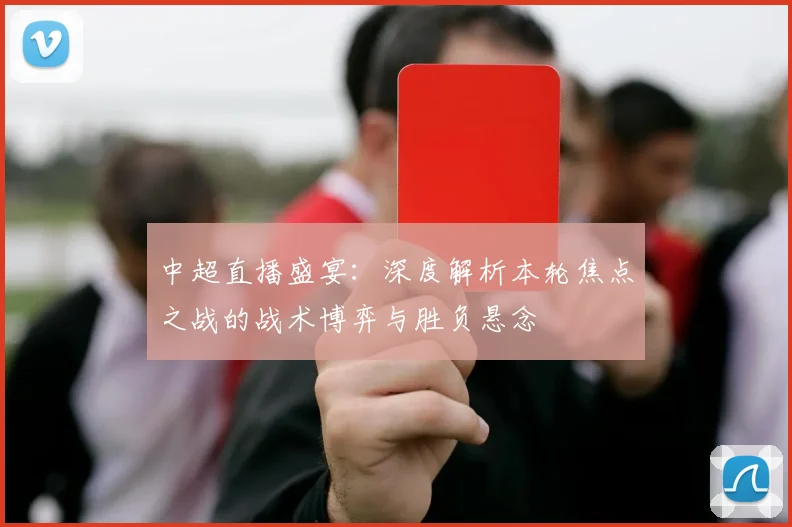 中超直播盛宴：深度解析本轮焦点之战的战术博弈与胜负悬念