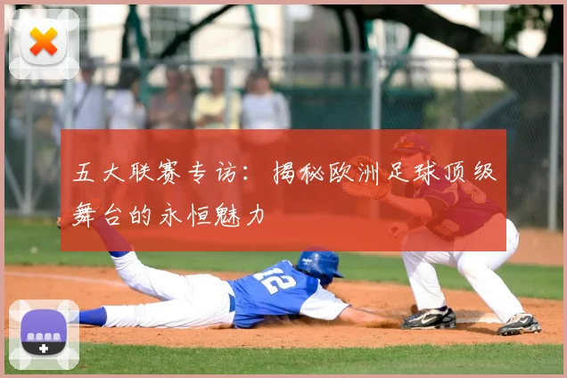 五大联赛专访：揭秘欧洲足球顶级舞台的永恒魅力