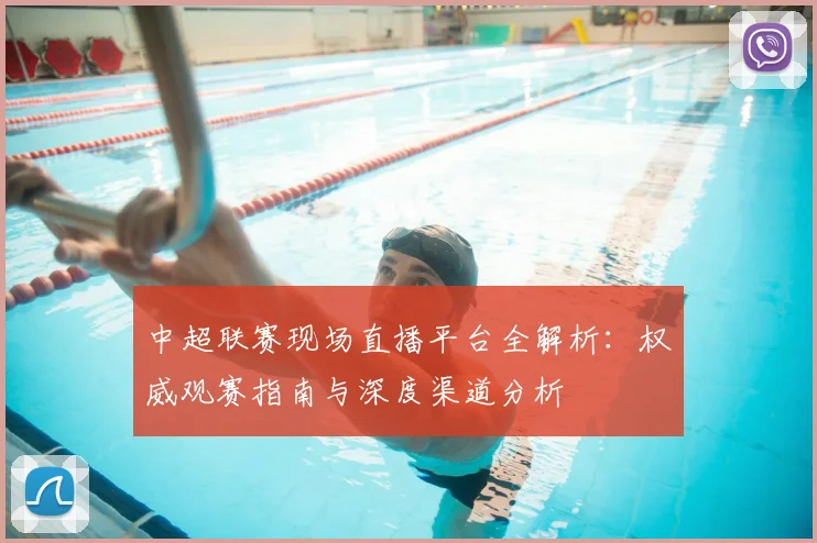 中超联赛现场直播平台全解析:权威观赛指南与深度渠道分析