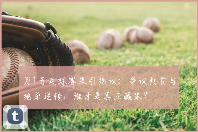 月1号足球赛果引热议：争议判罚与绝杀逆转，谁才是真正赢家？