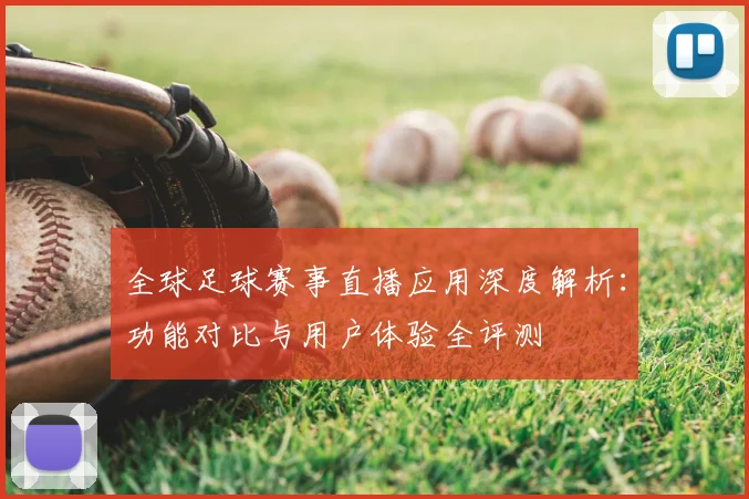 全球足球赛事直播应用深度解析:功能对比与用户体验全评测