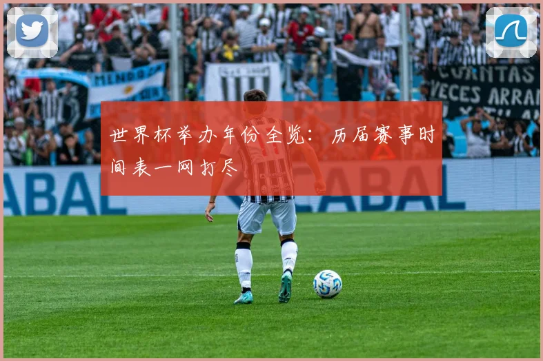 世界杯举办年份全览：历届赛事时间表一网打尽