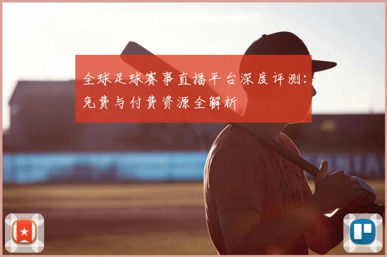全球足球赛事直播平台深度评测：免费与付费资源全解析