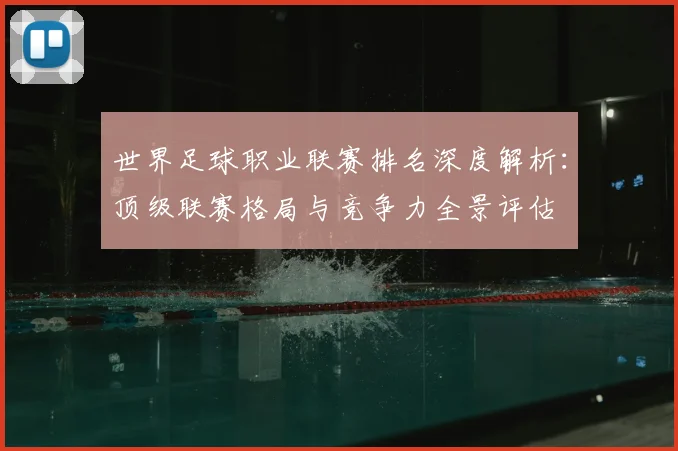 世界足球职业联赛排名深度解析：顶级联赛格局与竞争力全景评估