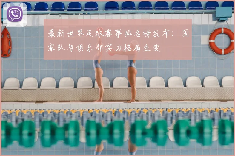最新世界足球赛事排名榜发布：国家队与俱乐部实力格局生变